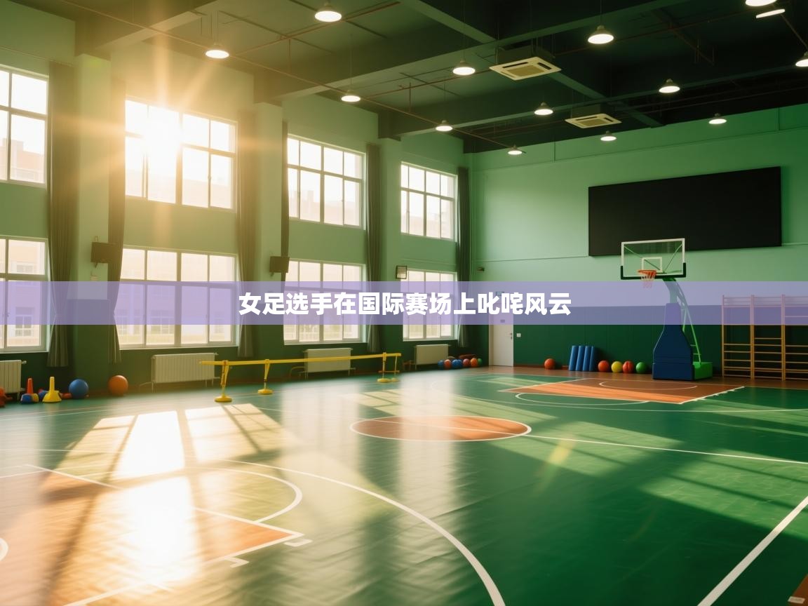 海星体育官网-女足选手在国际赛场上叱咤风云 第1张