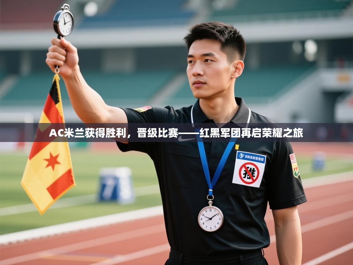 海星体育官网入口-AC米兰获得胜利，晋级比赛——红黑军团再启荣耀之旅