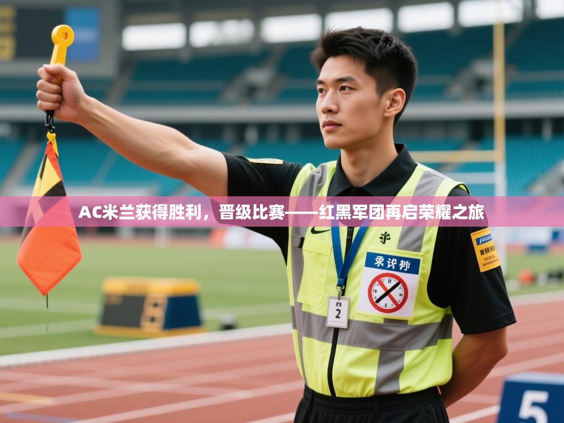 海星体育官网入口-AC米兰获得胜利，晋级比赛——红黑军团再启荣耀之旅  第4张
