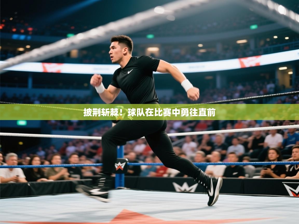 海星体育官方入口-披荆斩棘！球队在比赛中勇往直前