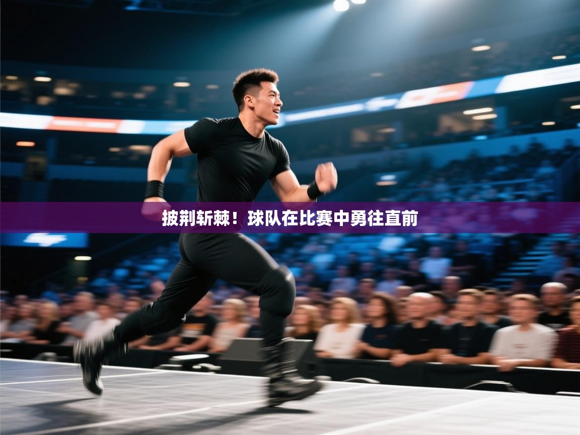 海星体育官方入口-披荆斩棘!球队在比赛中勇往直前 第3张