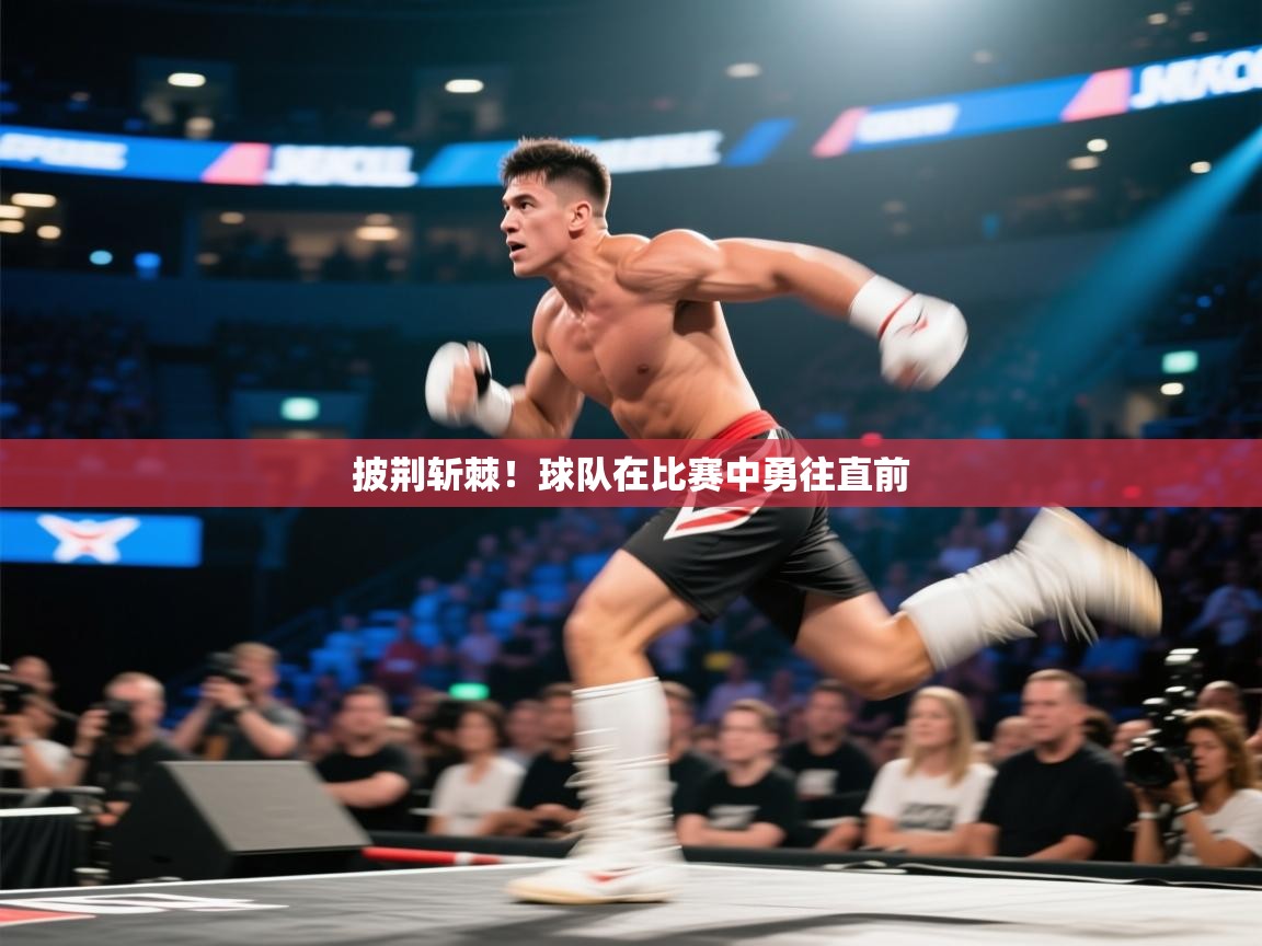 海星体育官方入口-披荆斩棘!球队在比赛中勇往直前 第4张