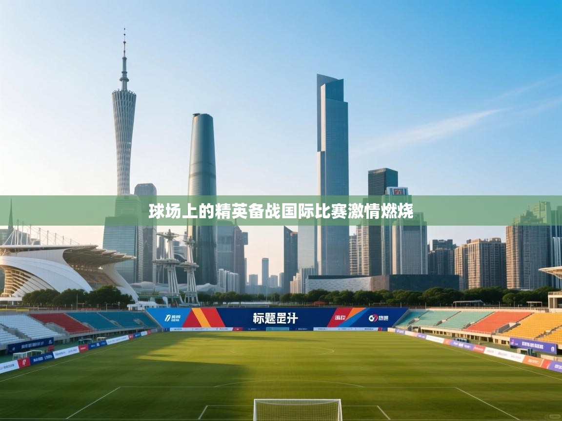 海星体育app安卓-球场上的精英备战国际比赛激情燃烧 第4张