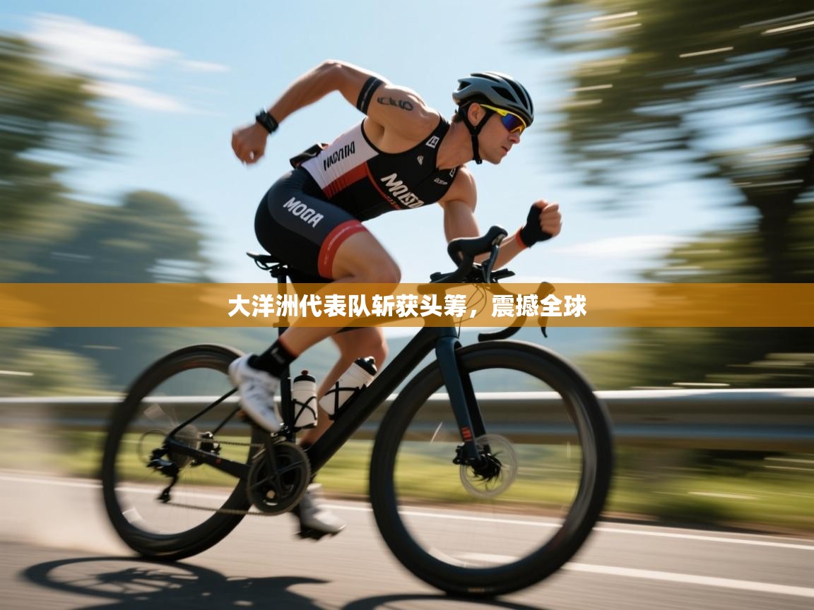 海星体育官方下载-大洋洲代表队斩获头筹，震撼全球  第4张