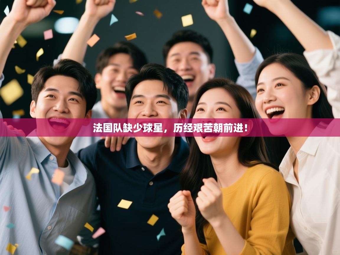 海星体育直播在线观看-高清免费赛事直播平台-海星体育直播-法国队缺少球星，历经艰苦朝前进！  第2张