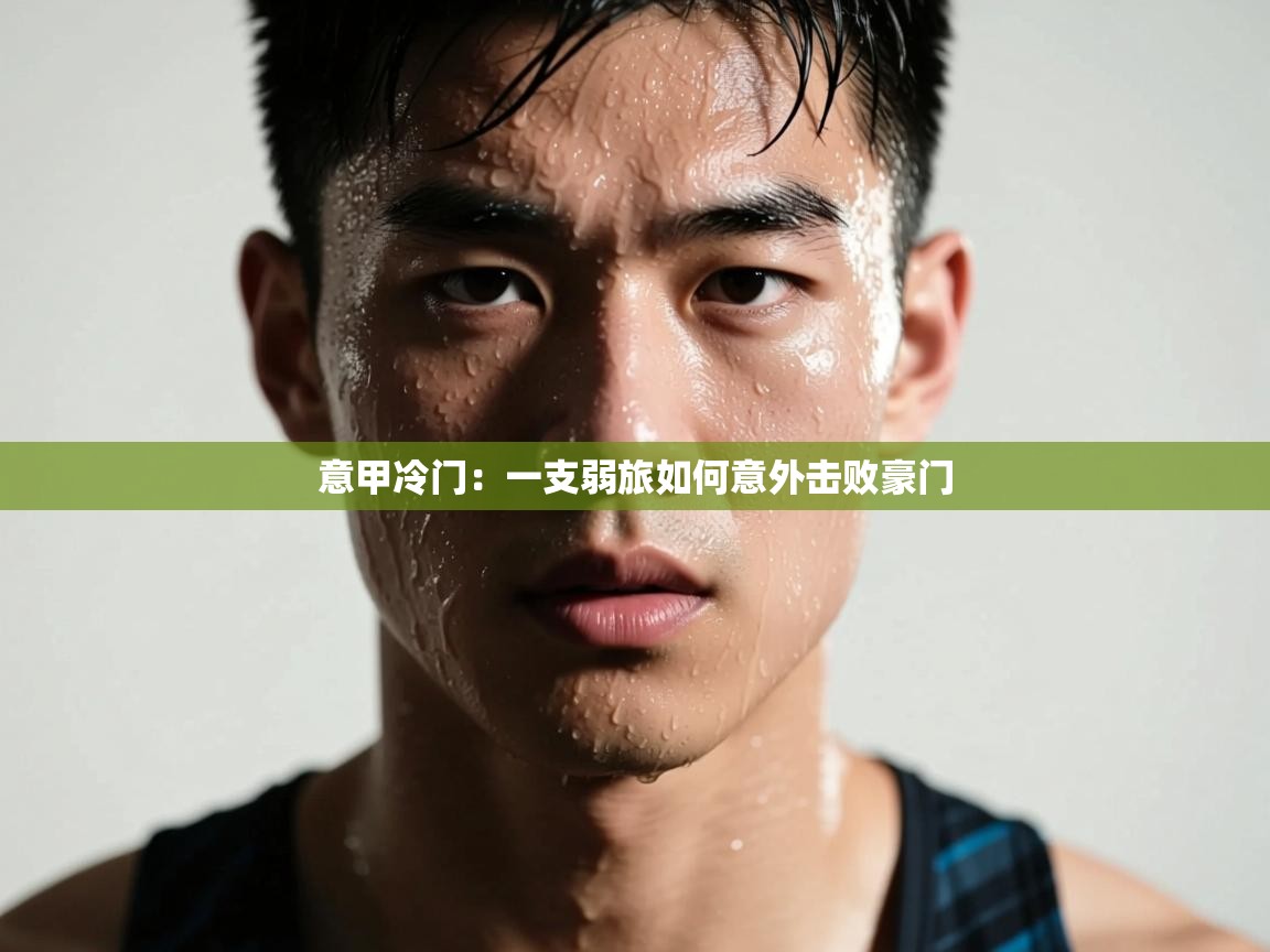 海星体育在线-意甲冷门：一支弱旅如何意外击败豪门