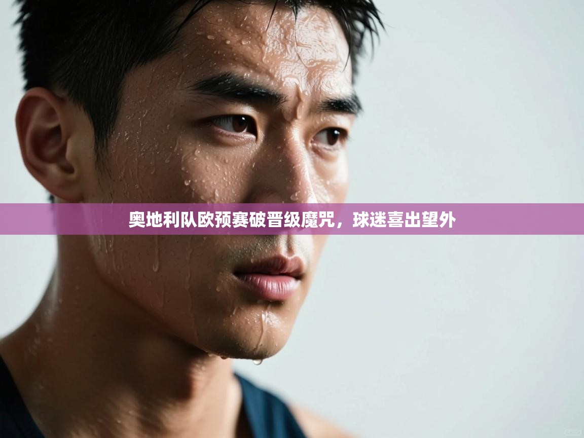 海星体育官网-奥地利队欧预赛破晋级魔咒，球迷喜出望外  第2张